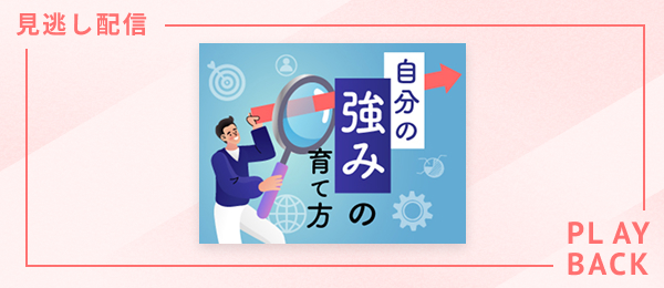 【見逃し配信】自分の強みの育て方