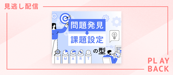 【見逃し配信】問題発見と課題設定の型