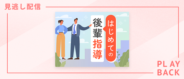 【見逃し配信】はじめての後輩指導