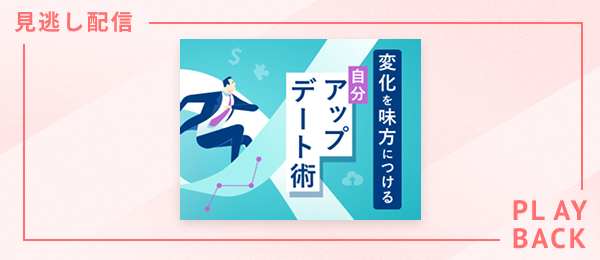 【見逃し配信】変化を味方につける 自分アップデート術
