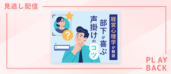 【見逃し配信】経営心理学が解説 部下が喜ぶ声掛けのコツ