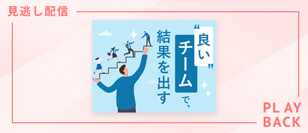 【見逃し配信】良いチームで、結果を出す