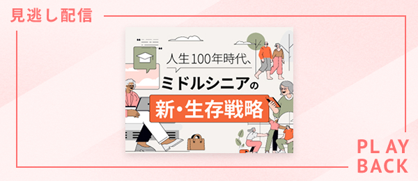 【見逃し配信】人生100年時代、ミドルシニアの新・生存戦略