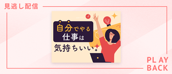 【見逃し配信】自分でやる仕事は気持ちいい