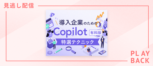 【見逃し配信】導入企業のための　Copilot有料版・特選テクニック