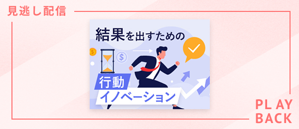 【見逃し配信】結果を出すための行動イノベーション