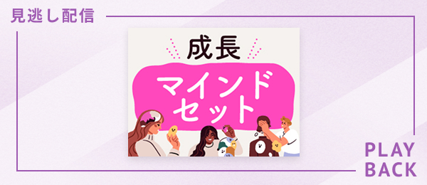 【見逃し配信】成長マインドセット、私も持てますか？