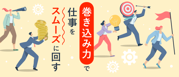 巻き込み力で仕事をスムーズに回す