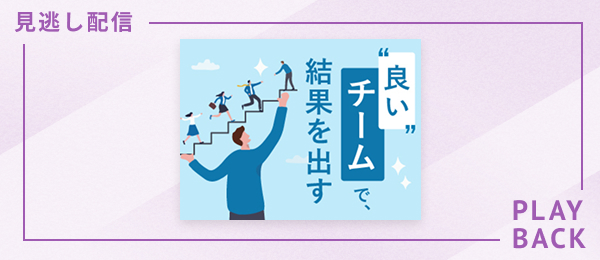 【見逃し配信】良いチームで、結果を出す