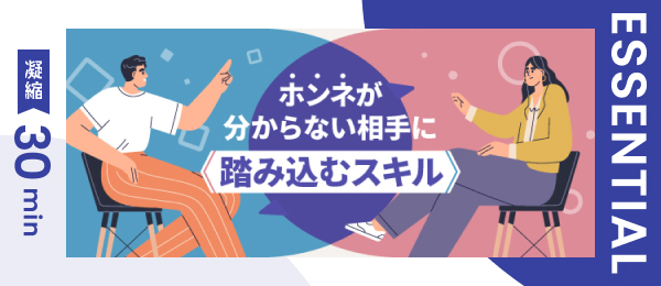 【凝縮30min版】ホンネが分からない相手に“踏み込む“スキル