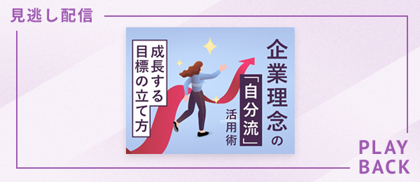 【見逃し配信】企業理念の「自分流」活用術 -成長する目標の立て方-