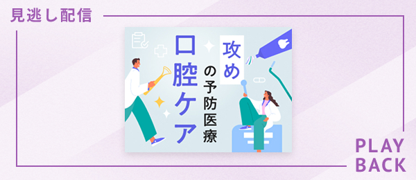 【見逃し配信】攻めの予防医療 口腔ケア