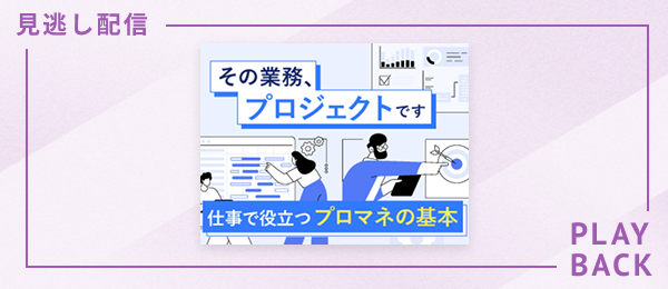 【見逃し配信】その業務、プロジェクトです - 仕事で役立つプロマネの基本