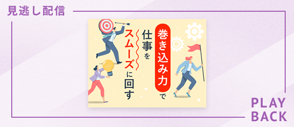 【見逃し配信】巻き込み力で仕事をスムーズに回す