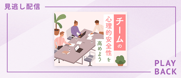 【見逃し配信】チームの心理的安全性を高めよう