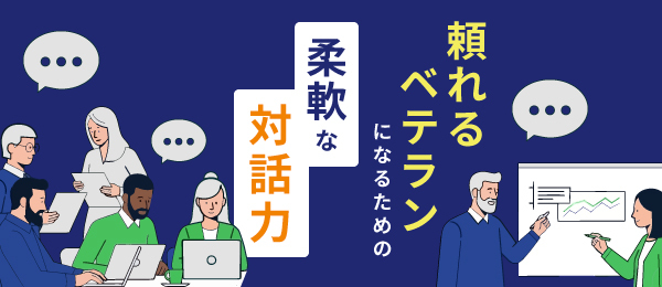 頼れるベテランになるための柔軟な対話力