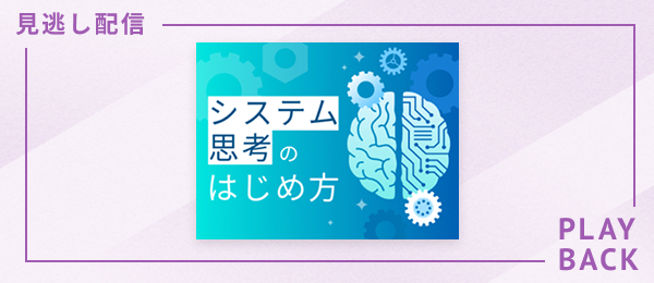 【見逃し配信】システム思考のはじめ方