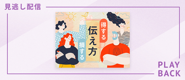 【見逃し配信】損する伝え方・得する伝え方