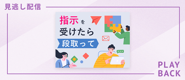 【見逃し配信】指示を受けたら段取って