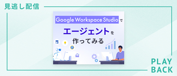 【見逃し配信】Google Workspace Studioでエージェントを作ってみる