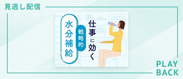 【見逃し配信】仕事に効く戦略的水分補給
