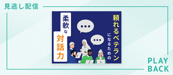 【見逃し配信】頼れるベテランになるための柔軟な対話力