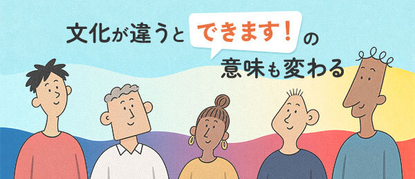 文化が違うと「できます！」の意味も変わる
