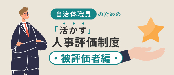 自治体職員のための「活かす」人事評価制度‐被評価者編