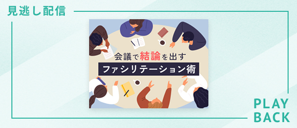 【見逃し配信】会議で結論を出すためのファシリテーション