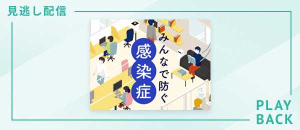 【見逃し配信】みんなで防ぐ感染症