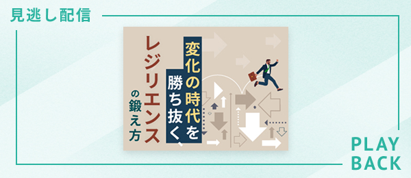【見逃し配信】変化の時代を勝ち抜く、レジリエンスの鍛え方