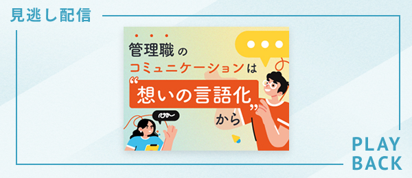 【見逃し配信】管理職のコミュニケーションは“想いの言語化“から