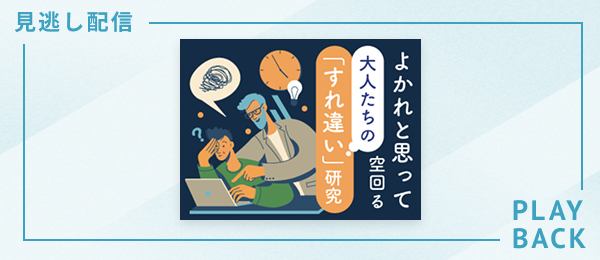 【見逃し配信】よかれと思って空回る大人たちの「すれ違い」研究