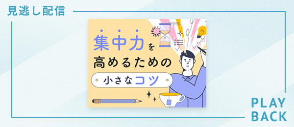 【見逃し配信】集中力を高めるための小さなコツ