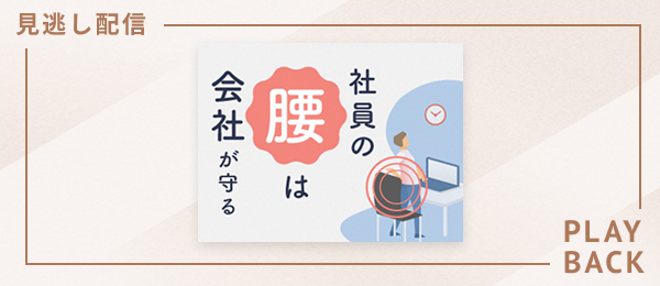 【見逃し配信】社員の腰は会社が守る