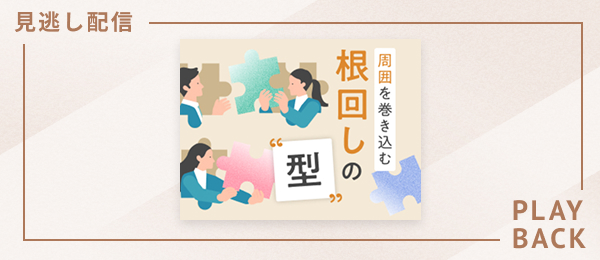 【見逃し配信】周囲を巻き込む 根回しの「型」