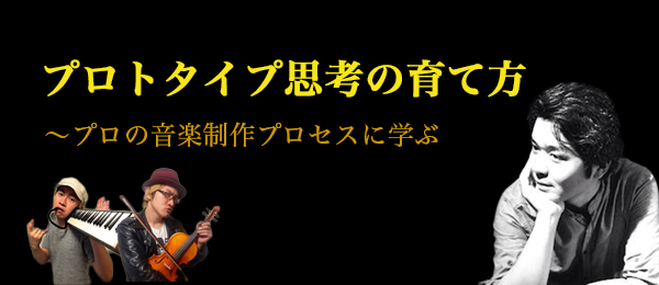 ゼロ→イチを生み出す、プロトタイプ思考の育て方〜プロの音楽制作に学ぶ