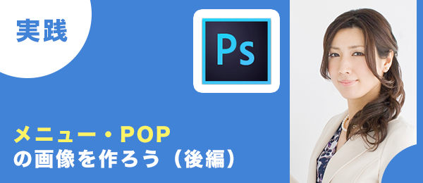 実践 つくりながら楽しくマスターPhotoshop特訓【メニュー・POP用の画像を準備しよう／後編】