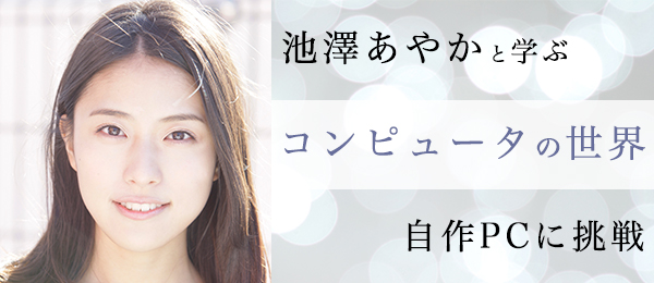【池澤あやかと学ぶコンピュータの世界】PC自作に挑戦！ 組み立てで学ぶコンピュータのしくみ