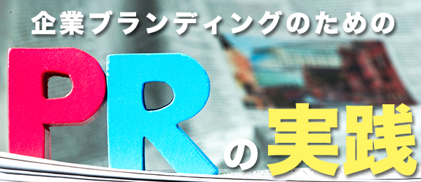 【超・PR入門】ユニークな企業の取り組みに学ぶ、効果的なPR戦略＜実践編＞