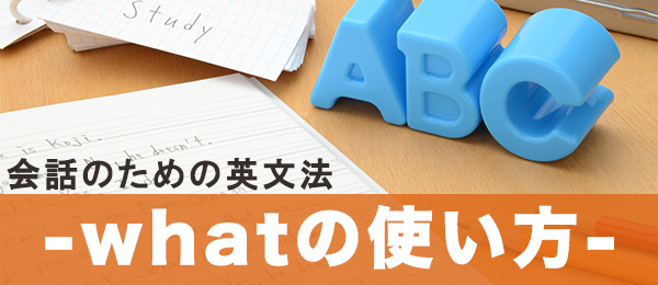 【会話のための頻出英文法】whatの有効な使い方