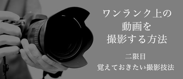 【映像撮影のキホン】覚えておきたい撮影技法