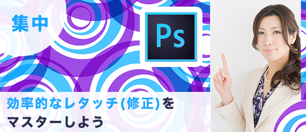 つくりながら楽しくマスター！2時間集中Photoshop特訓【レタッチ（修正）編】