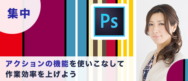 つくりながら楽しくマスター！1時間集中Photoshop特訓【アクション編】