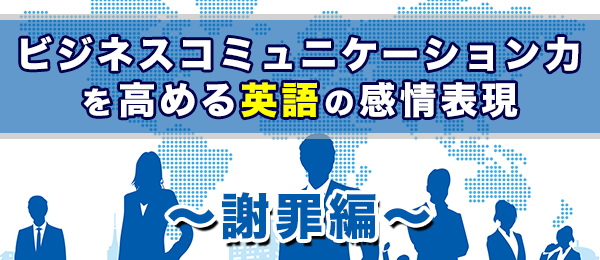ビジネスコミュニケーション力を高める英語の感情表現【謝罪編】