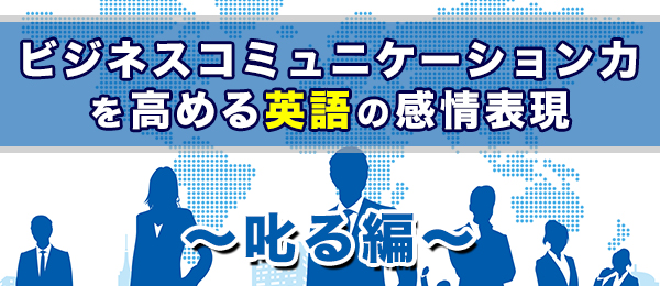 ビジネスコミュニケーション力を高める英語の感情表現【叱る編】