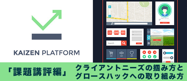 【グロースハック実案件講評編】クライアントニーズの掴み方とグロースハックへの取り組み方