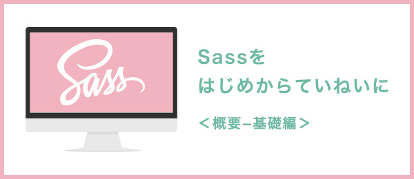 Sassをはじめからていねいに＜概要−基礎編＞