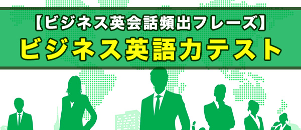 【ビジネス英会話頻出フレーズ】ビジネス英語力テスト