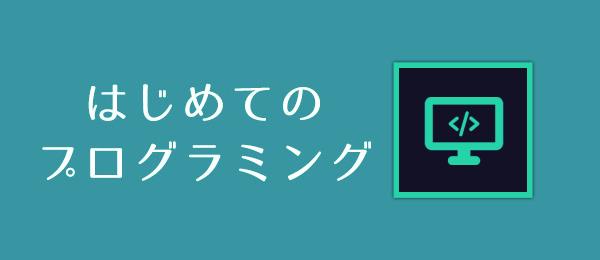 はじめてのプログラミング 【プログラミングのしくみ】